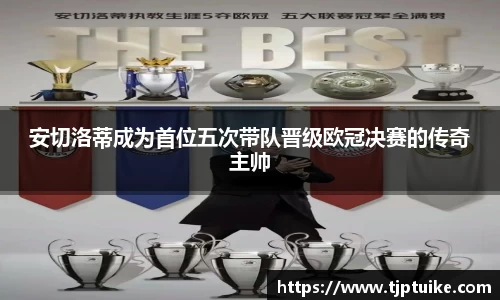 安切洛蒂成为首位五次带队晋级欧冠决赛的传奇主帅