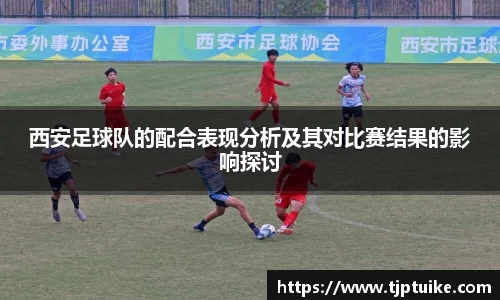 西安足球队的配合表现分析及其对比赛结果的影响探讨
