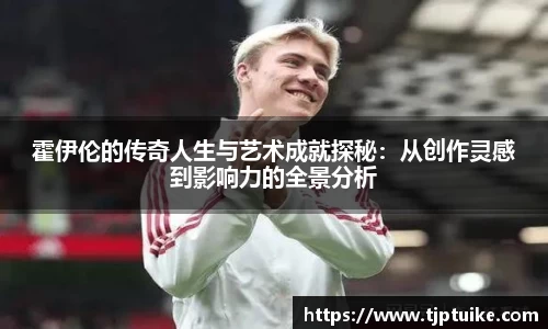 霍伊伦的传奇人生与艺术成就探秘：从创作灵感到影响力的全景分析