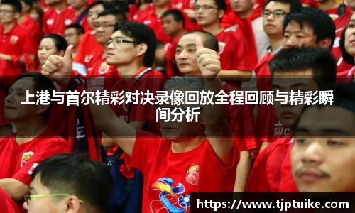 上港与首尔精彩对决录像回放全程回顾与精彩瞬间分析