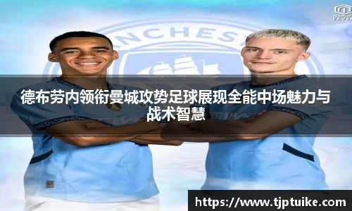 德布劳内领衔曼城攻势足球展现全能中场魅力与战术智慧