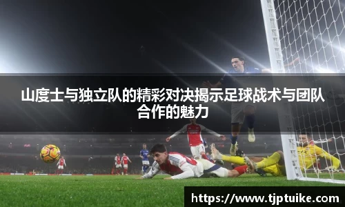 山度士与独立队的精彩对决揭示足球战术与团队合作的魅力