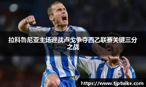拉科鲁尼亚主场迎战卢戈争夺西乙联赛关键三分之战