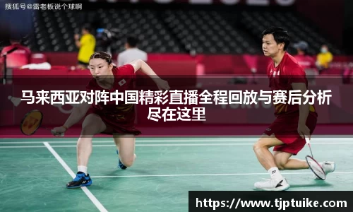 马来西亚对阵中国精彩直播全程回放与赛后分析尽在这里