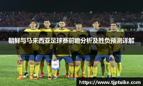 朝鲜与马来西亚足球赛前瞻分析及胜负预测详解